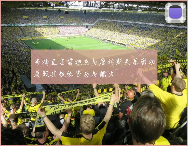 夸梅直言雷迪克与詹姆斯关系密切质疑其教练资历与能力