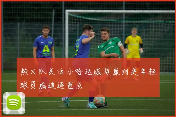 热火队关注小哈达威与康利更年轻球员成追逐重点