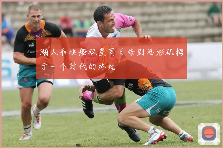 湖人和快船双星同日告别洛杉矶揭示一个时代的终结