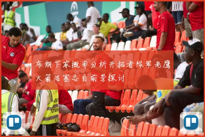 布朗下家概率分析开拓者绿军老鹰火箭活塞各自前景探讨
